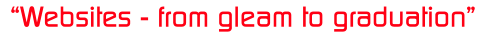 �Websites - from gleam to graduation�